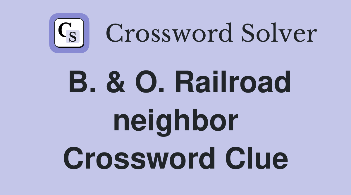 B. & O. Railroad neighbor Crossword Clue