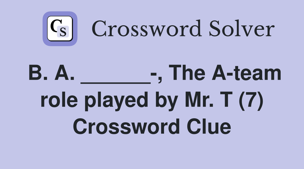 B. A. ______-, The A-team role played by Mr. T (7) Crossword Clue