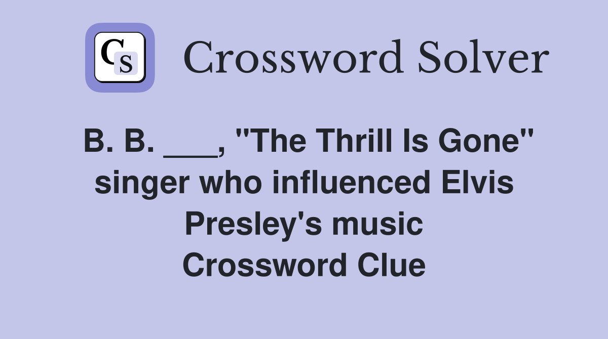 B. B. ___, "The Thrill Is Gone" singer who influenced Elvis Presley's music Crossword Clue