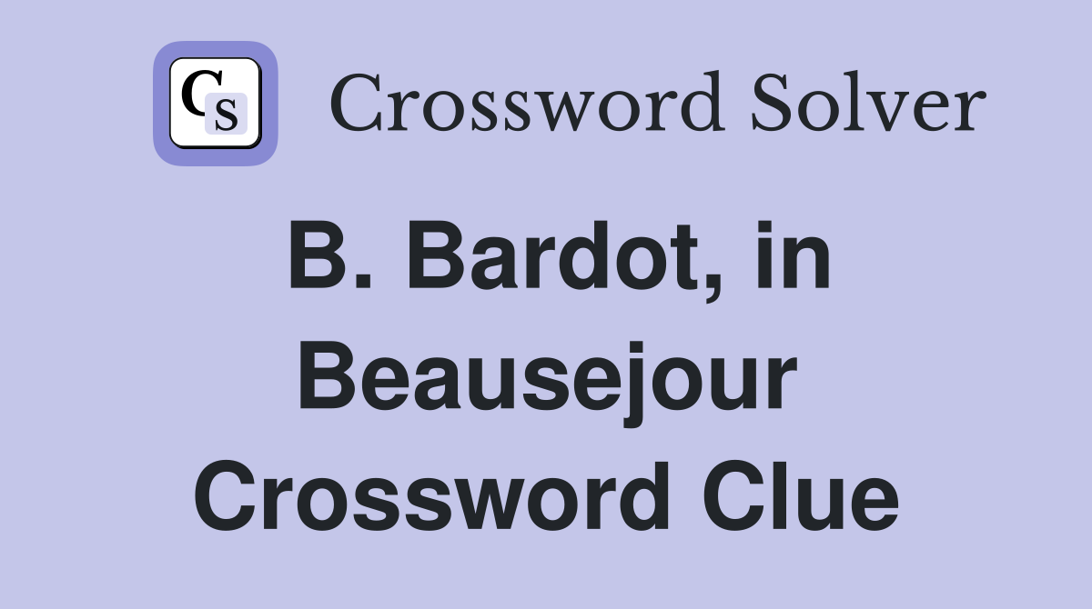 B. Bardot, in Beausejour Crossword Clue