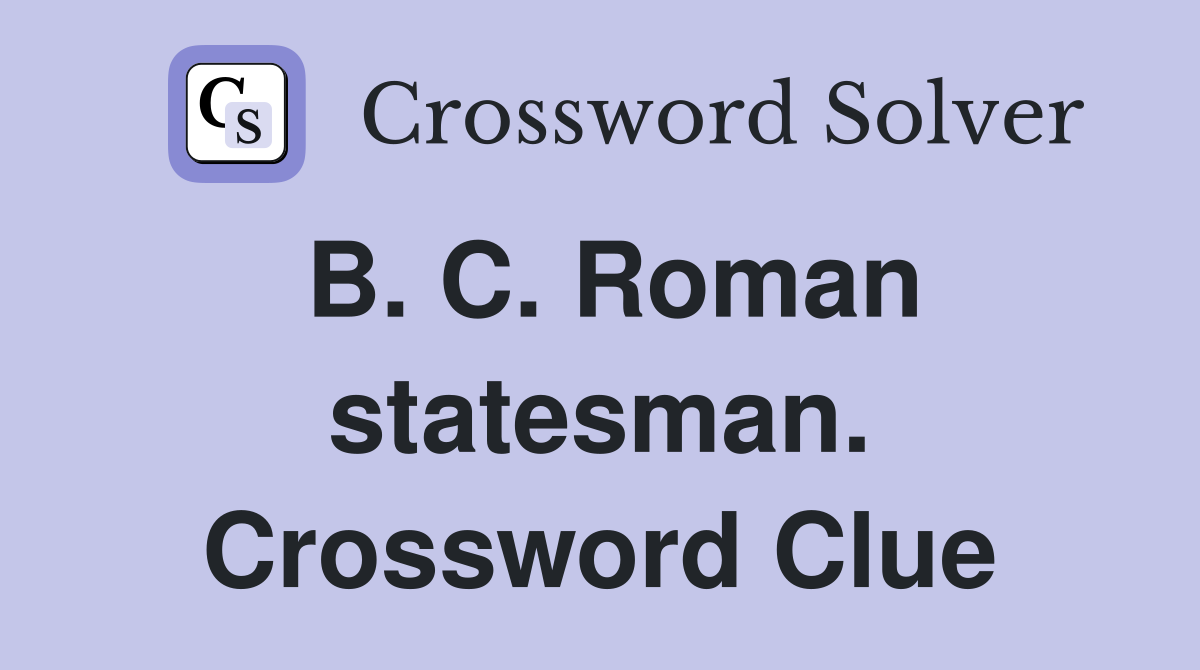 B. C. Roman statesman. Crossword Clue