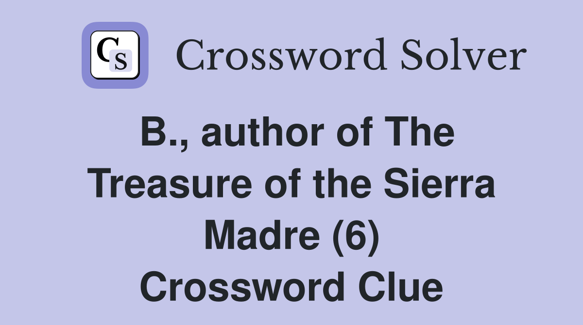 B., author of The Treasure of the Sierra Madre (6) Crossword Clue