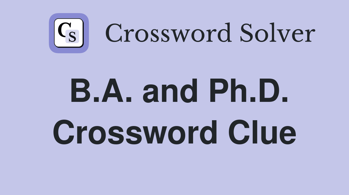 B.A. and Ph.D. Crossword Clue