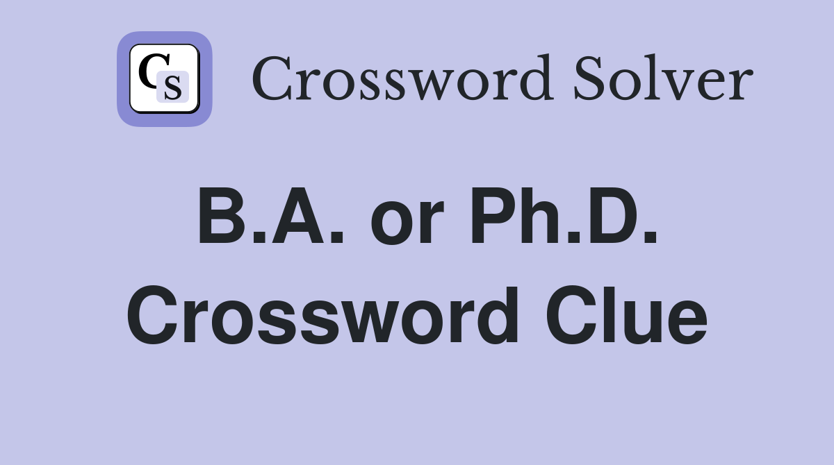 B.A. or Ph.D. Crossword Clue