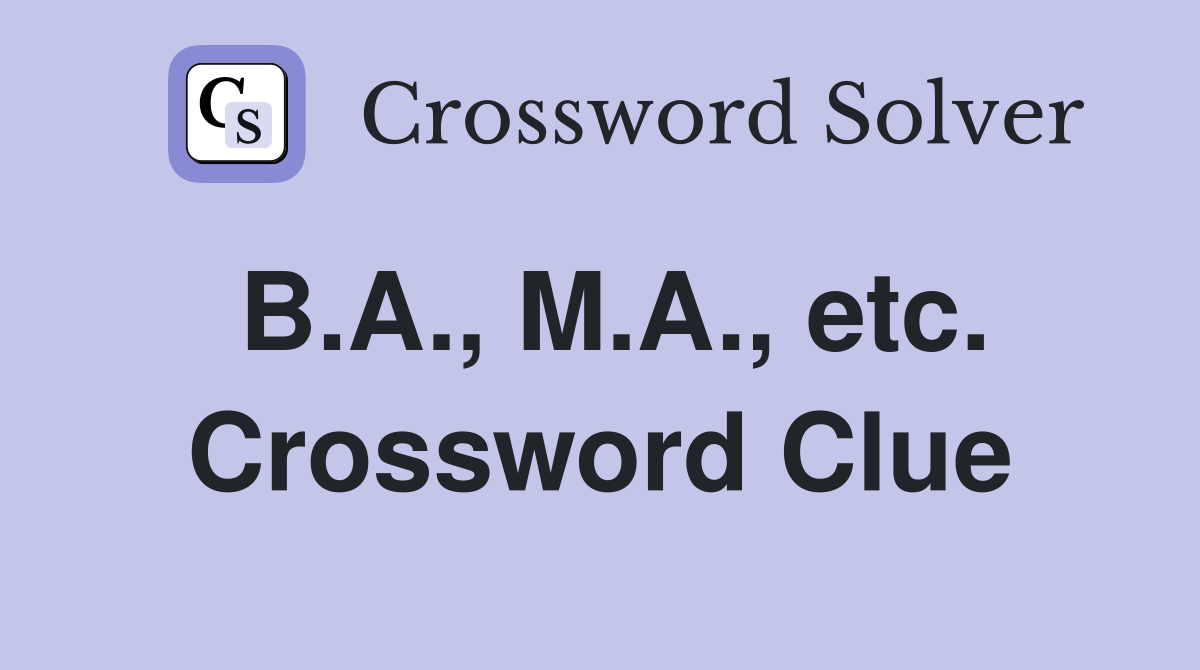 B.A., M.A., etc. Crossword Clue