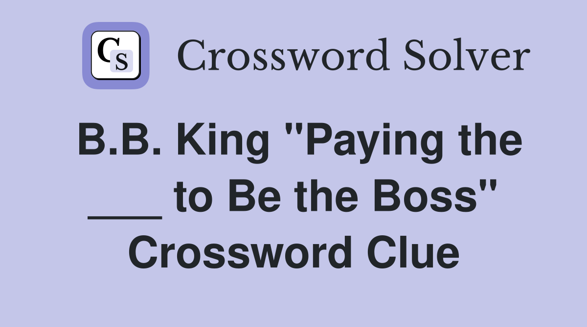 B.B. King "Paying the ___ to Be the Boss" Crossword Clue