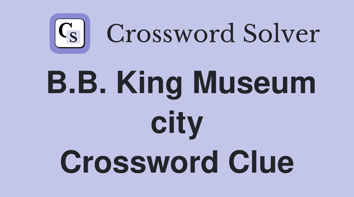 B.B. King Museum city Crossword Clue