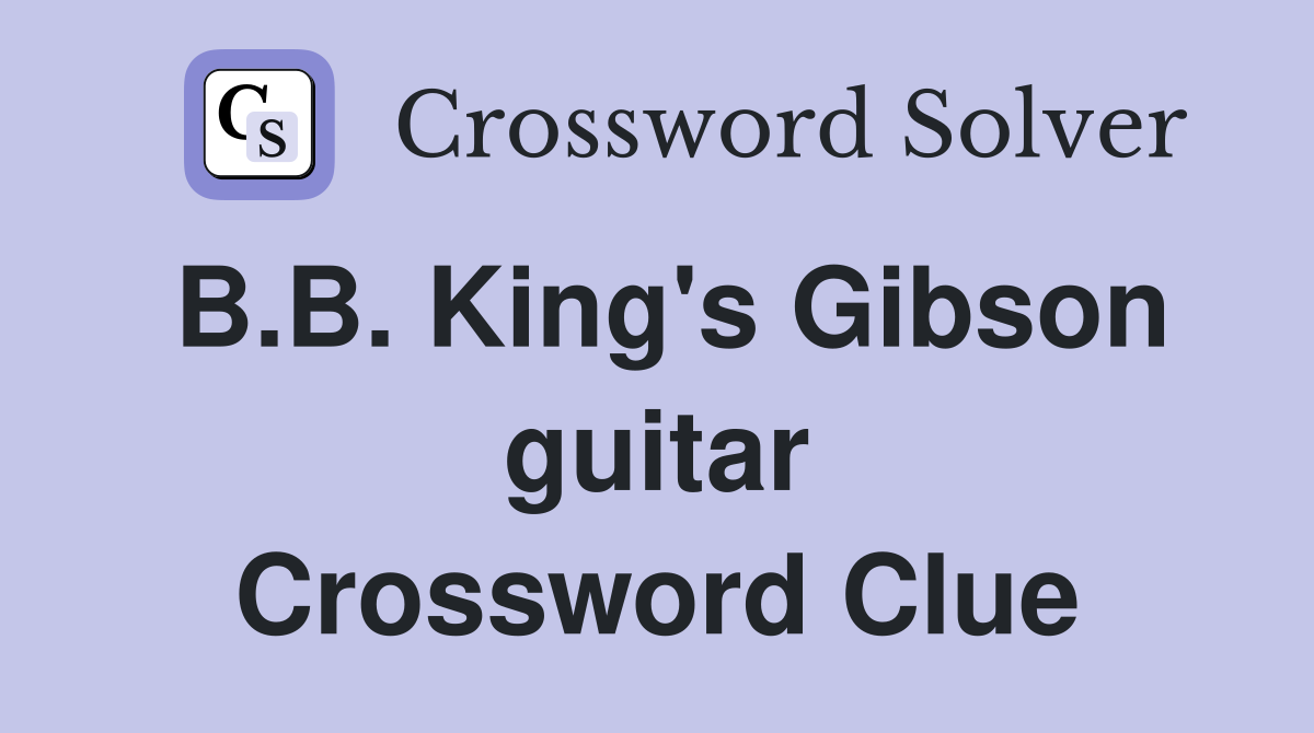 B.B. King's Gibson guitar Crossword Clue