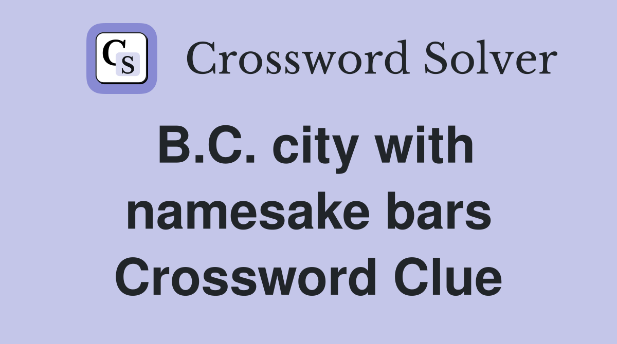 B.C. city with namesake bars Crossword Clue