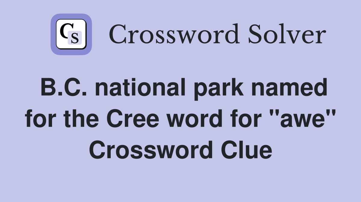 B.C. national park named for the Cree word for "awe" Crossword Clue