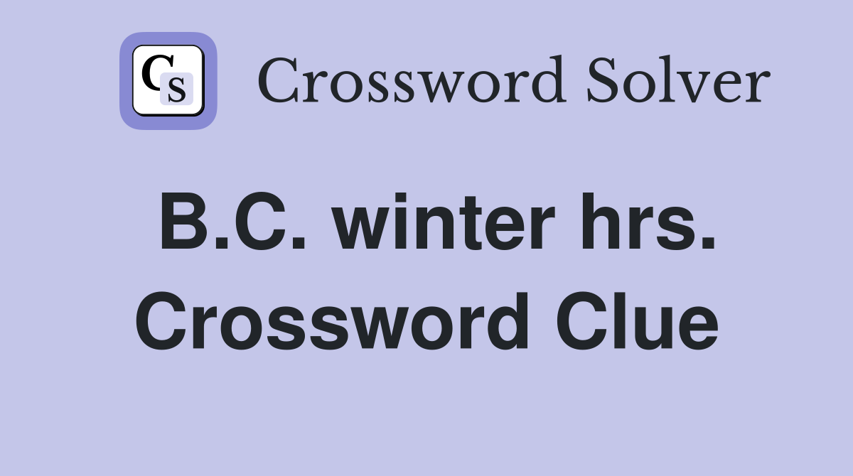 B.C. winter hrs. Crossword Clue