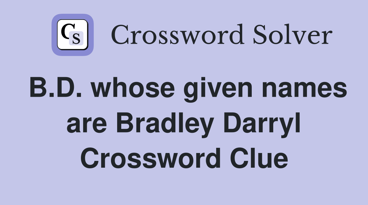 B.D. whose given names are Bradley Darryl Crossword Clue