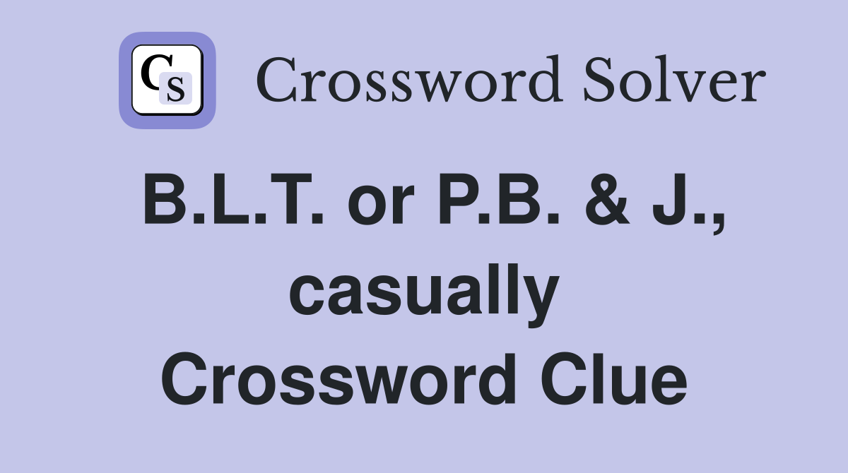 B.L.T. or P.B. & J., casually Crossword Clue
