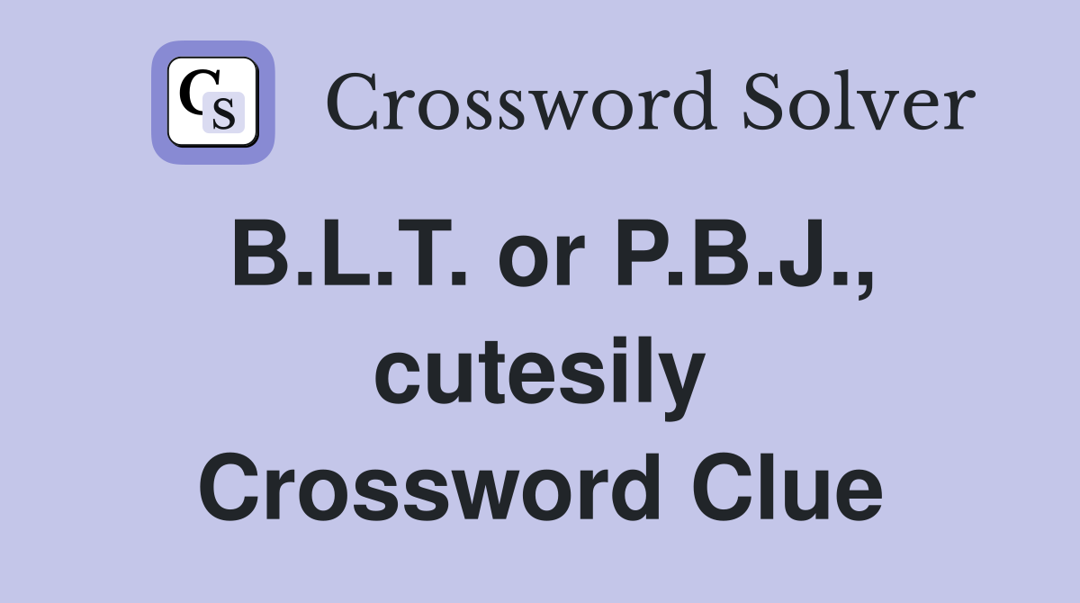 B.L.T. or P.B.J., cutesily Crossword Clue