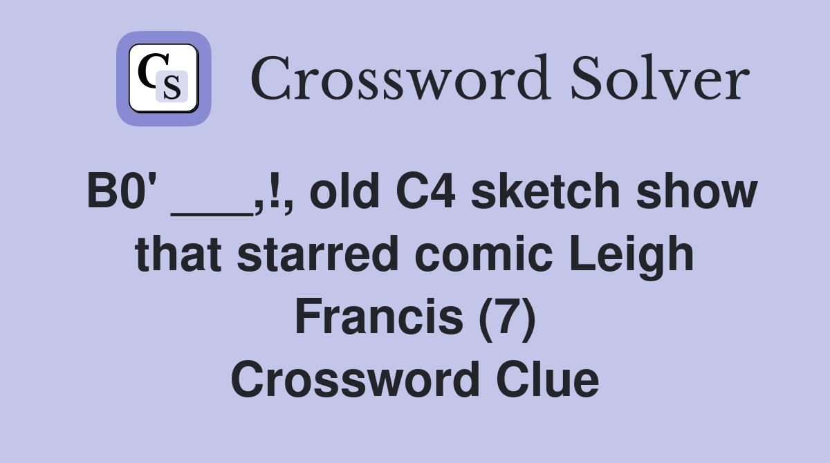 B0' ___,!, old C4 sketch show that starred comic Leigh Francis (7) Crossword Clue