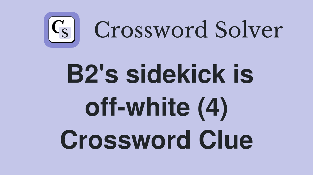 B2's sidekick is off-white (4) Crossword Clue