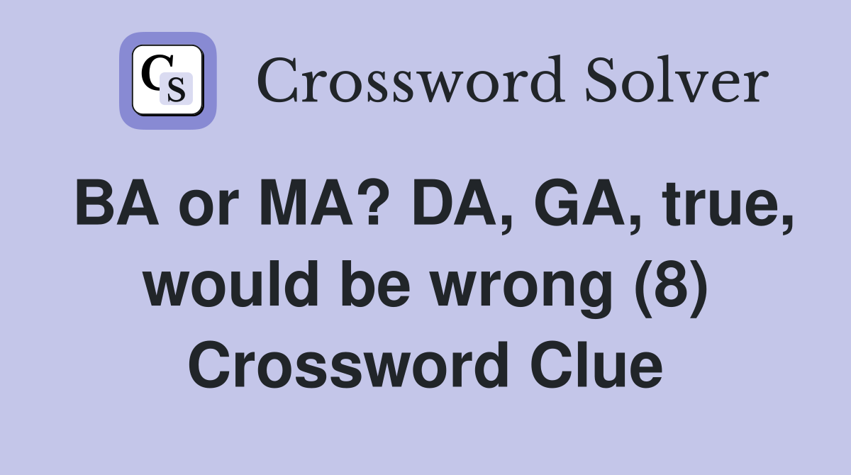 BA or MA? DA, GA, true, would be wrong (8) Crossword Clue