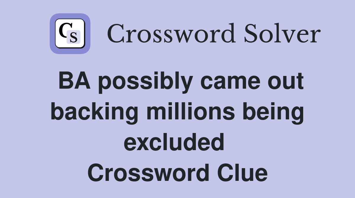 BA possibly came out backing millions being excluded  Crossword Clue