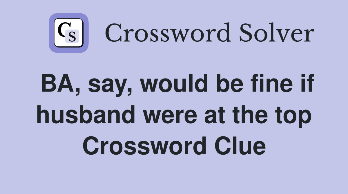BA, say, would be fine if husband were at the top Crossword Clue