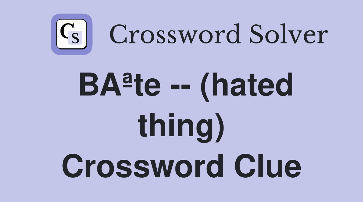 BAªte -- (hated thing) Crossword Clue