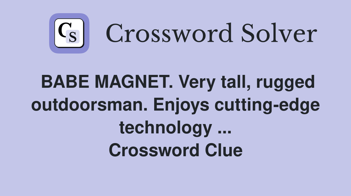 BABE MAGNET. Very tall, rugged outdoorsman. Enjoys cutting-edge technology ... Crossword Clue