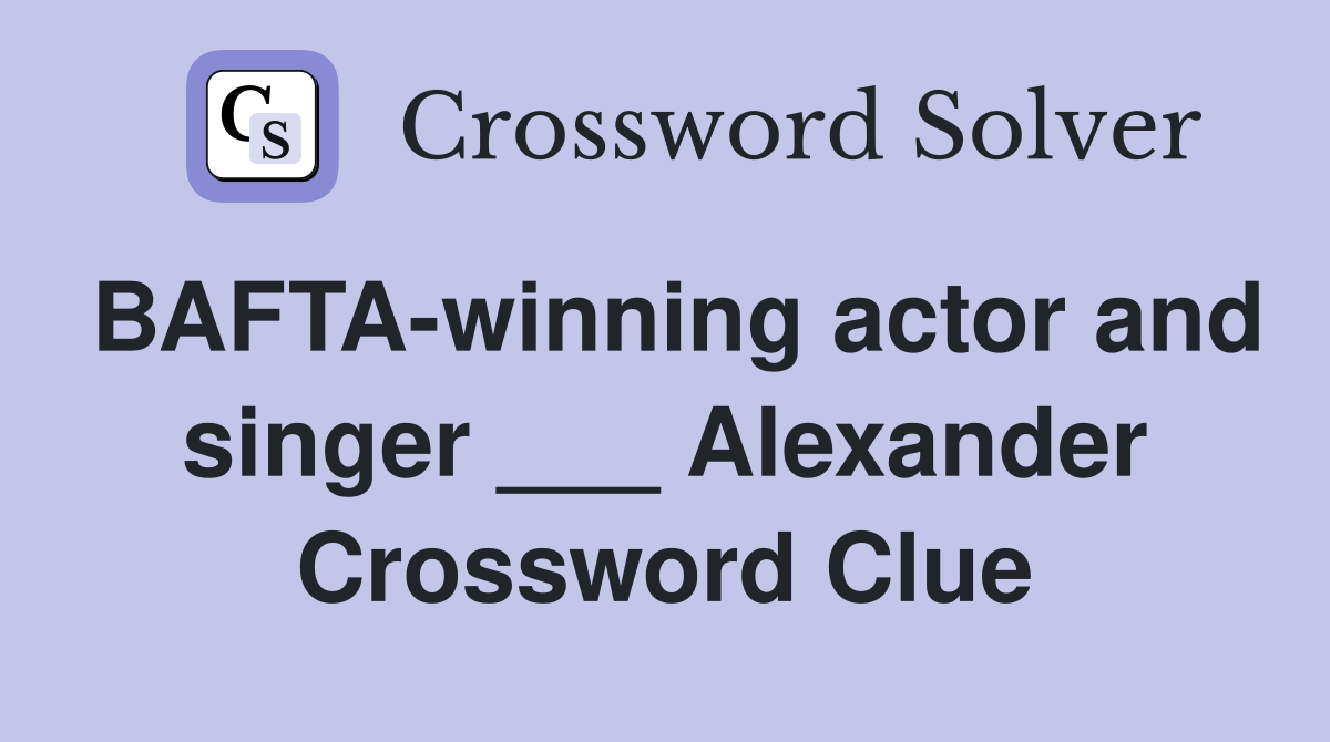 BAFTA-winning actor and singer ___ Alexander Crossword Clue