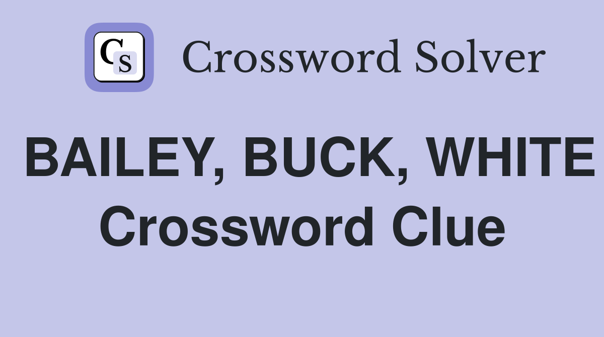 BAILEY, BUCK, WHITE Crossword Clue