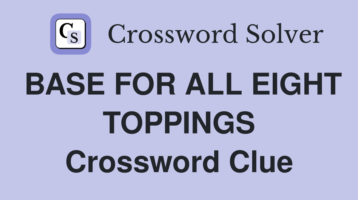 BASE FOR ALL EIGHT TOPPINGS Crossword Clue