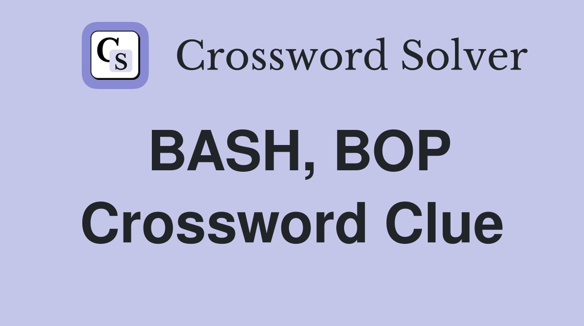 BASH, BOP Crossword Clue