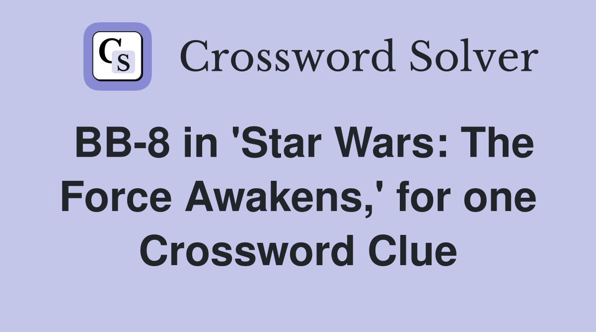 BB-8 in 'Star Wars: The Force Awakens,' for one Crossword Clue