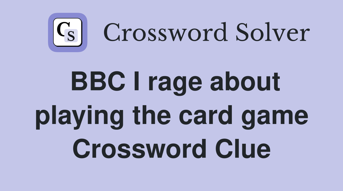BBC I rage about playing the card game Crossword Clue