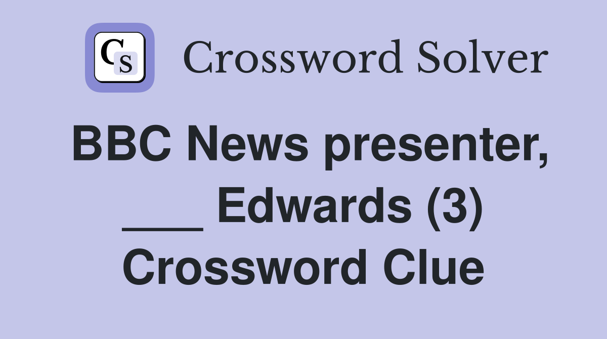 BBC News presenter, ___ Edwards (3) Crossword Clue