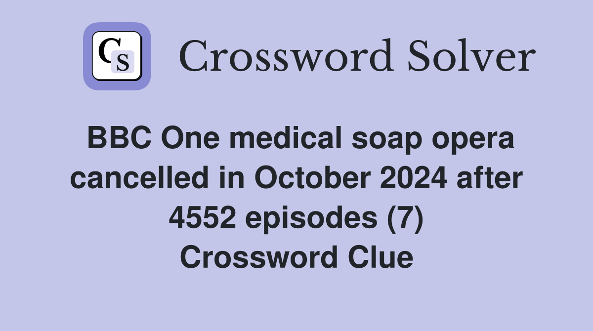 BBC One medical soap opera cancelled in October 2024 after 4552 episodes (7) Crossword Clue