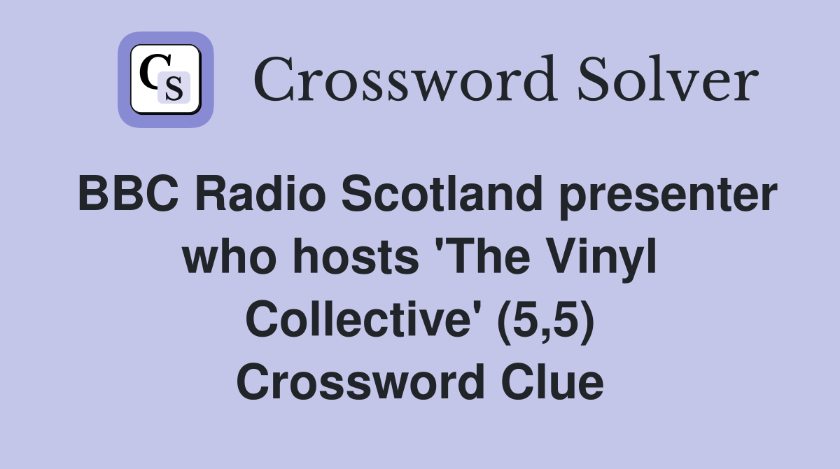 BBC Radio Scotland presenter who hosts 'The Vinyl Collective' (5,5) Crossword Clue