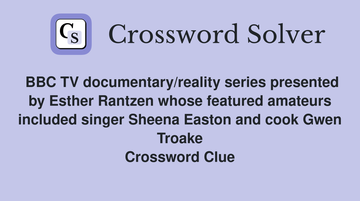 BBC TV documentary/reality series presented by Esther Rantzen whose featured amateurs included singer Sheena Easton and cook Gwen Troake Crossword Clue