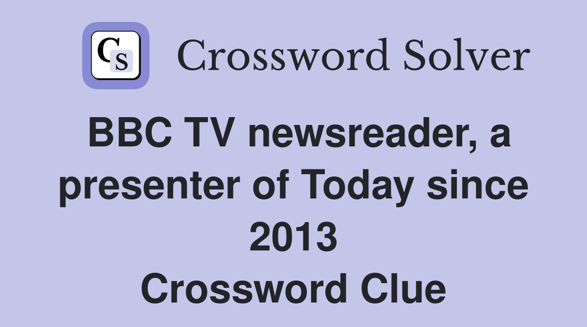 BBC TV newsreader, a presenter of Today since 2013 Crossword Clue