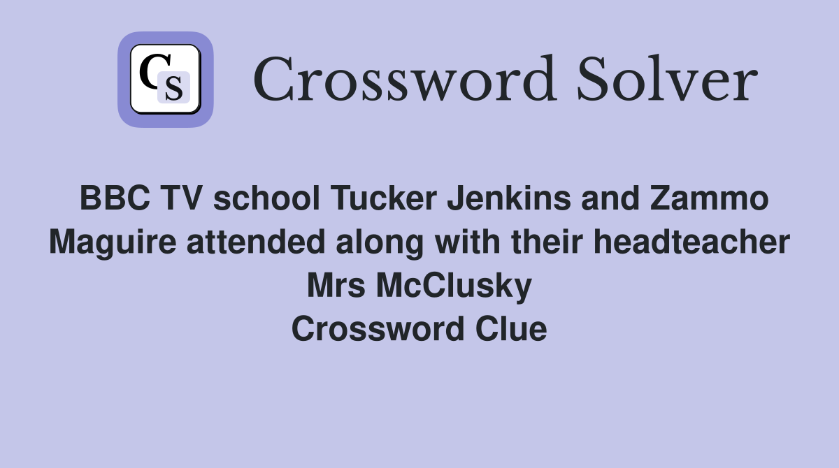 BBC TV school Tucker Jenkins and Zammo Maguire attended along with their headteacher Mrs McClusky Crossword Clue