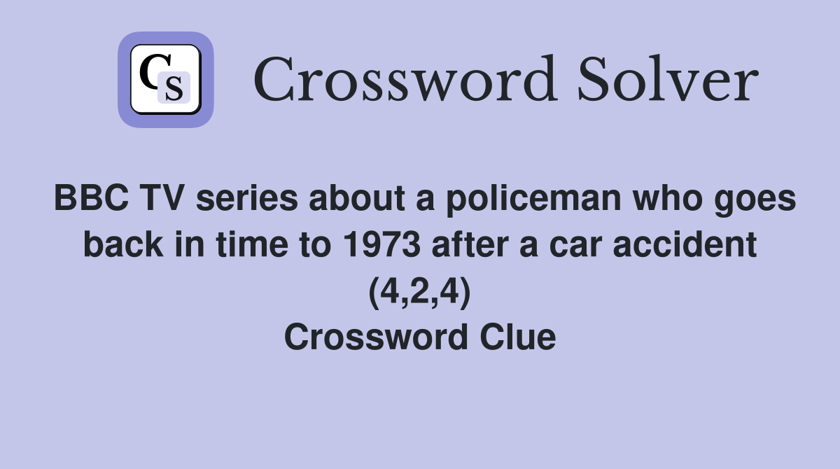 BBC TV series about a policeman who goes back in time to 1973 after a car accident (4,2,4) Crossword Clue