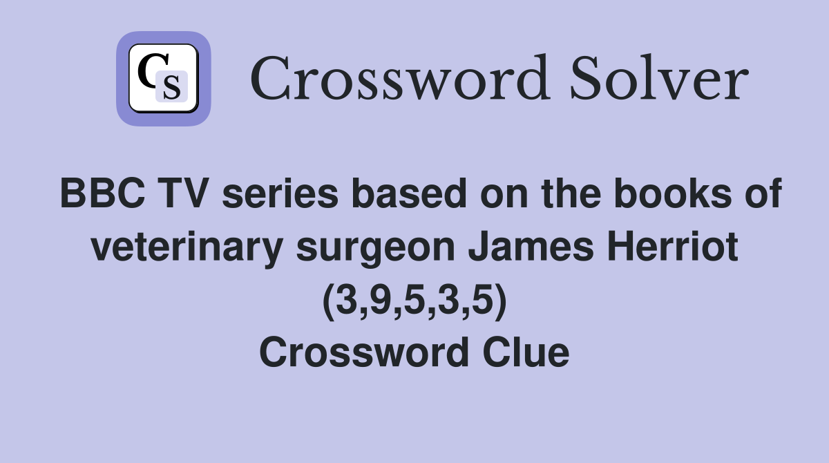 BBC TV series based on the books of veterinary surgeon James Herriot (3,9,5,3,5) Crossword Clue