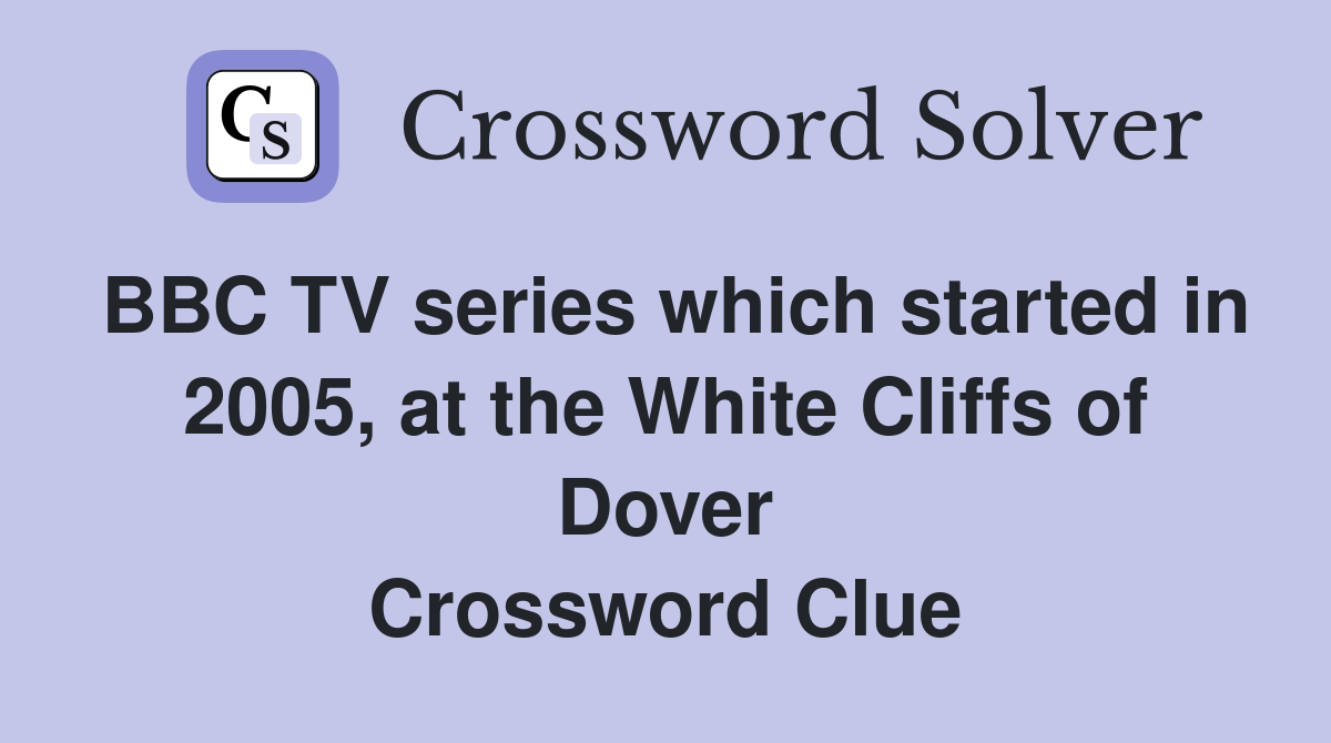 BBC TV series which started in 2005, at the White Cliffs of Dover Crossword Clue