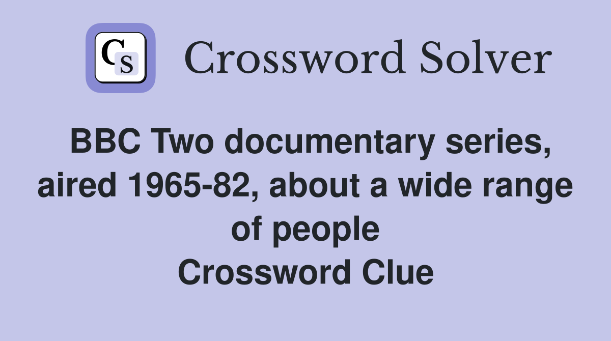 BBC Two documentary series, aired 1965-82, about a wide range of people Crossword Clue
