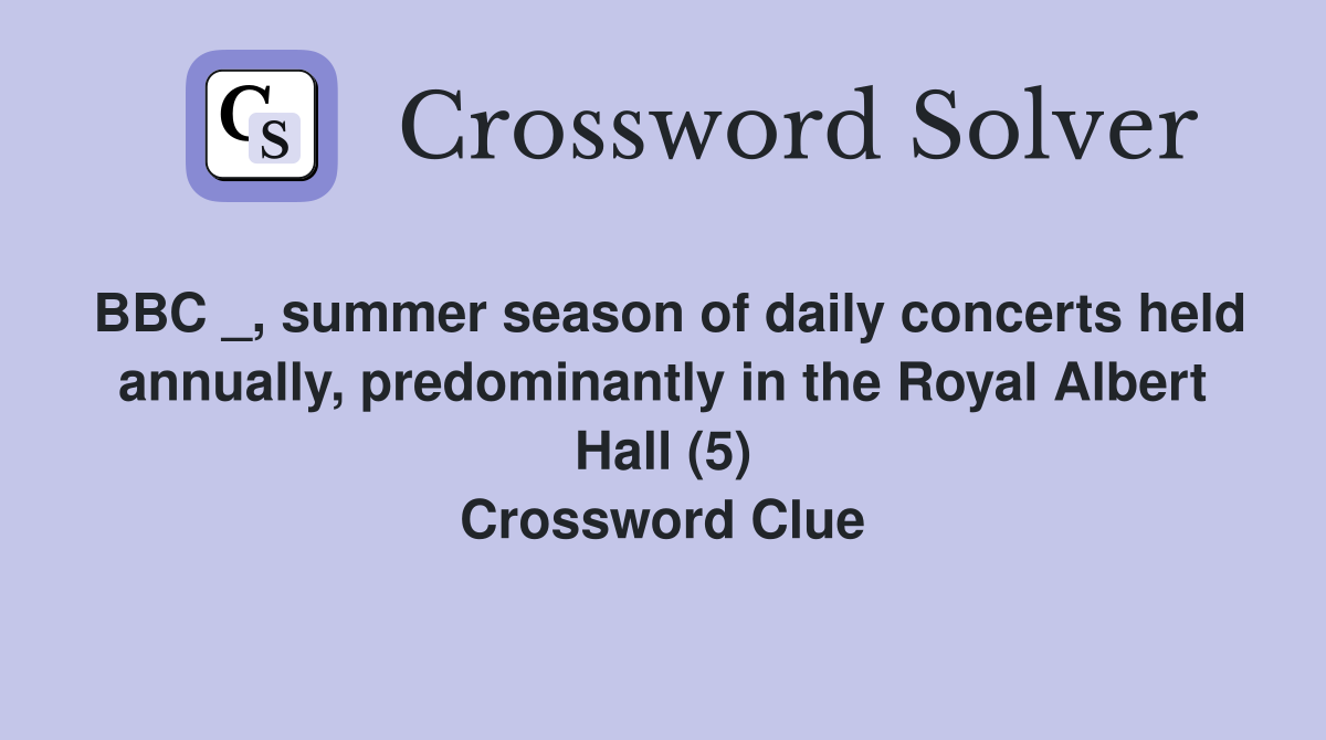 BBC _, summer season of daily concerts held annually, predominantly in the Royal Albert Hall (5) Crossword Clue