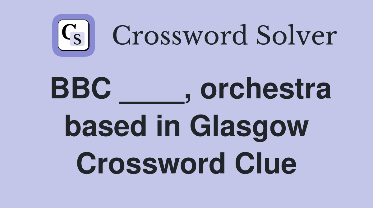 BBC ____, orchestra based in Glasgow Crossword Clue