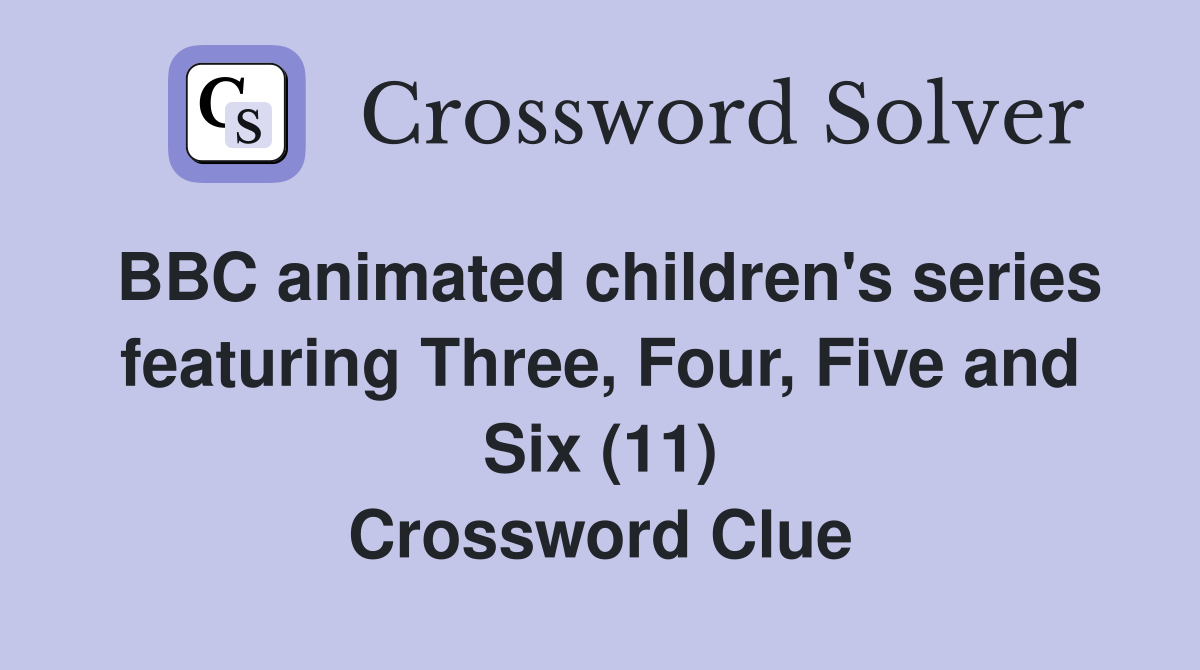 BBC animated children's series featuring Three, Four, Five and Six (11) Crossword Clue