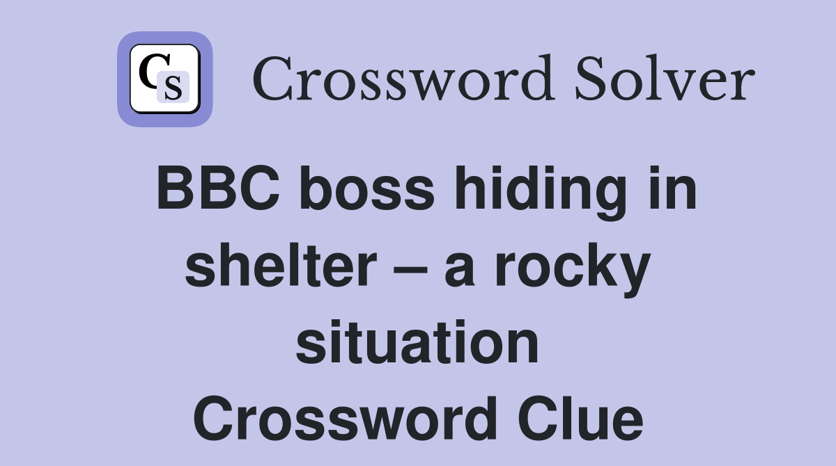 BBC boss hiding in shelter – a rocky situation Crossword Clue