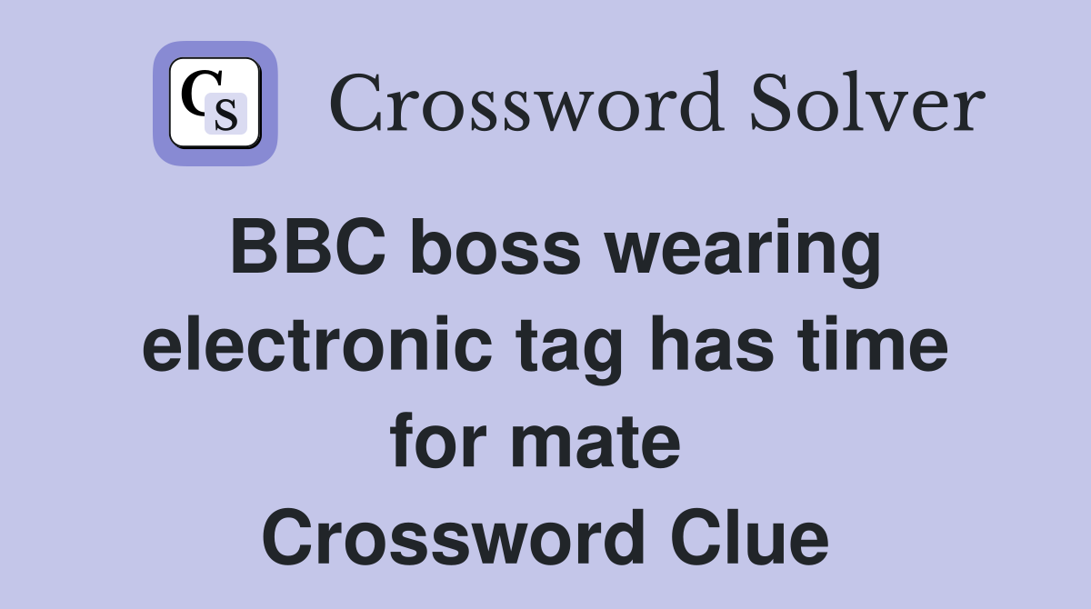 BBC boss wearing electronic tag has time for mate  Crossword Clue