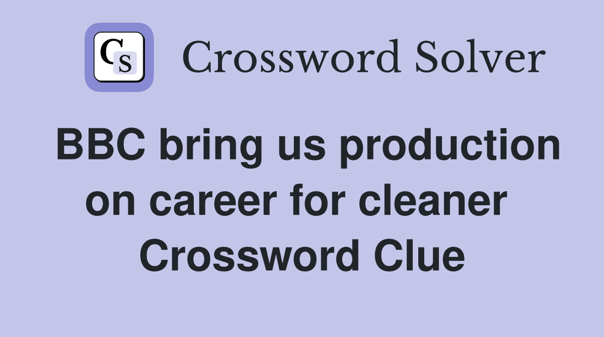 BBC bring us production on career for cleaner  Crossword Clue