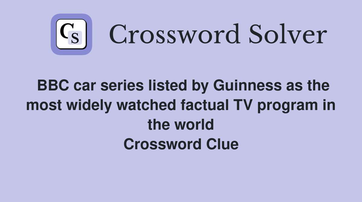 BBC car series listed by Guinness as the most widely watched factual TV program in the world Crossword Clue