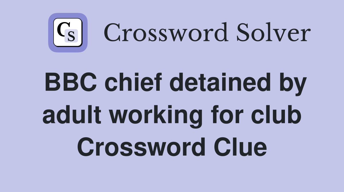 BBC chief detained by adult working for club Crossword Clue