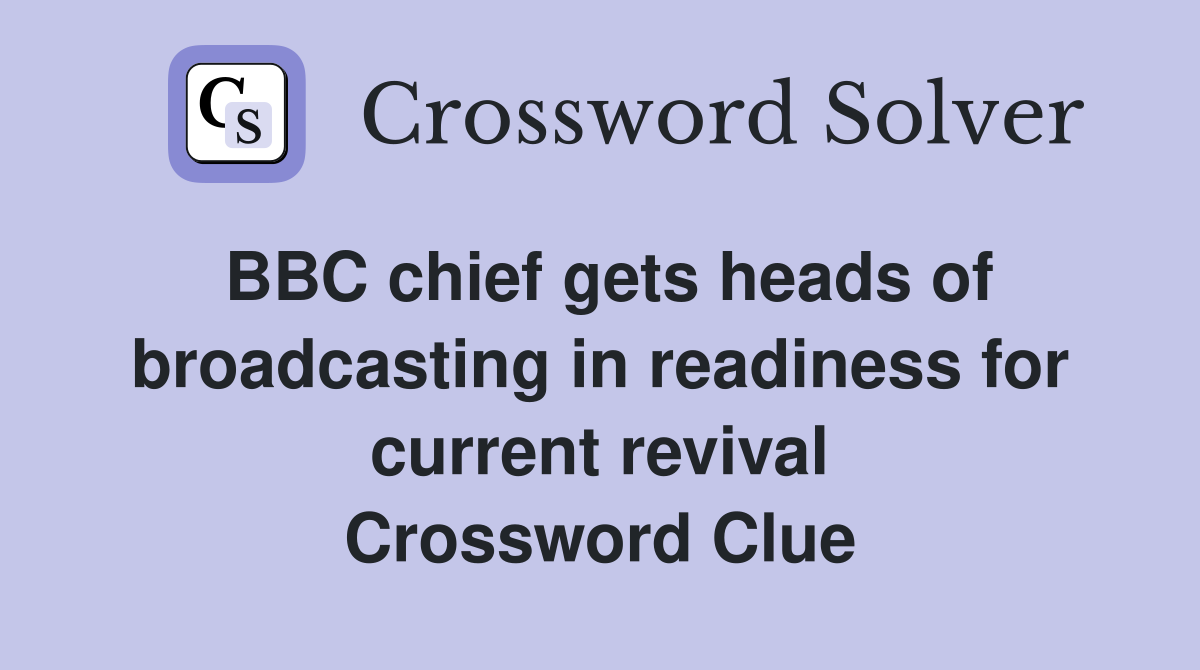 BBC chief gets heads of broadcasting in readiness for current revival Crossword Clue